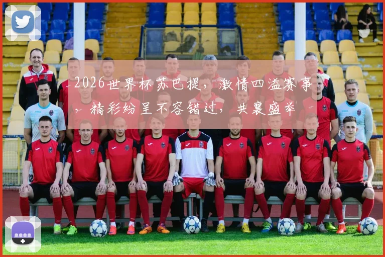 2026世界杯苏巴提，激情四溢赛事，精彩纷呈不容错过，共襄盛举