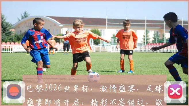 巴黎2026世界杯，激情盛宴，足球盛宴即将开启，精彩不容错过，敬请期待